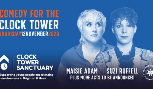 Comedy For The Clock Tower - Thursday 12 November 2026. Starring Maisie Adam, Suzi Ruffell, plus more acts to be announced. The Forge Comedy Club at the Ironworks Brighton. Clock Tower Sanctuary, supporting young people experiencing homelessness in Brighton & Hove.